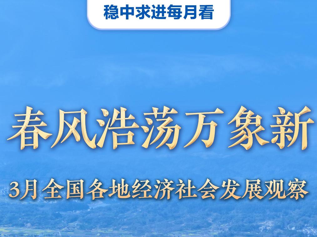 稳中求进每月看|春风浩荡万象新——3月全国各地经济社会发展观察